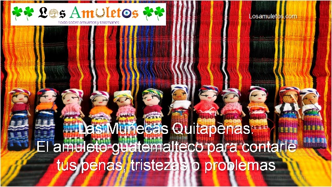 Muñecas Quitapenas Quitapesares amuleto guatemalteco tristeza penas problemas significado